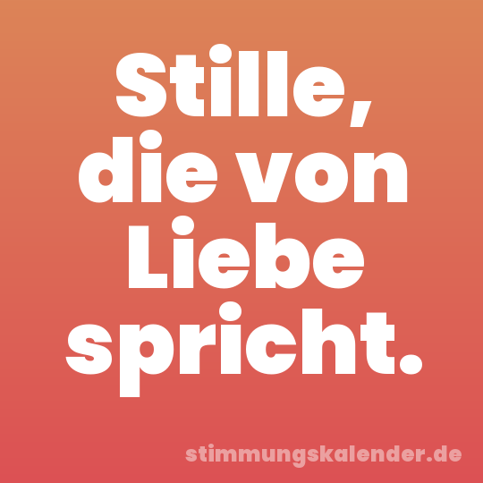 Stille, die von Liebe spricht.