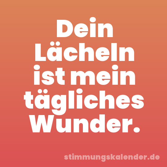 Dein Lächeln ist mein tägliches Wunder.