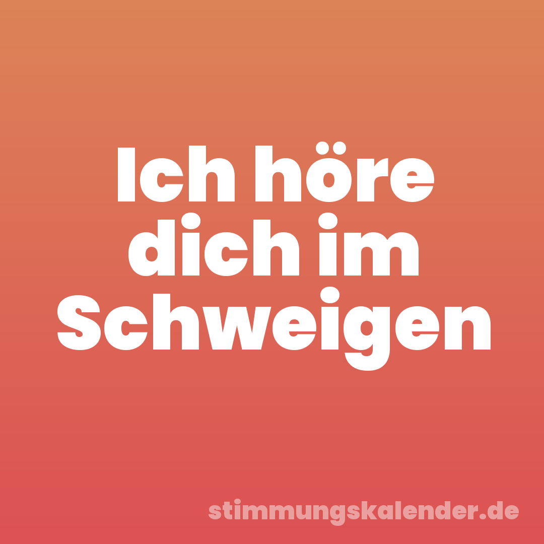 Ich höre dich im Schweigen