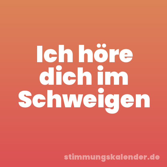 Ich höre dich im Schweigen