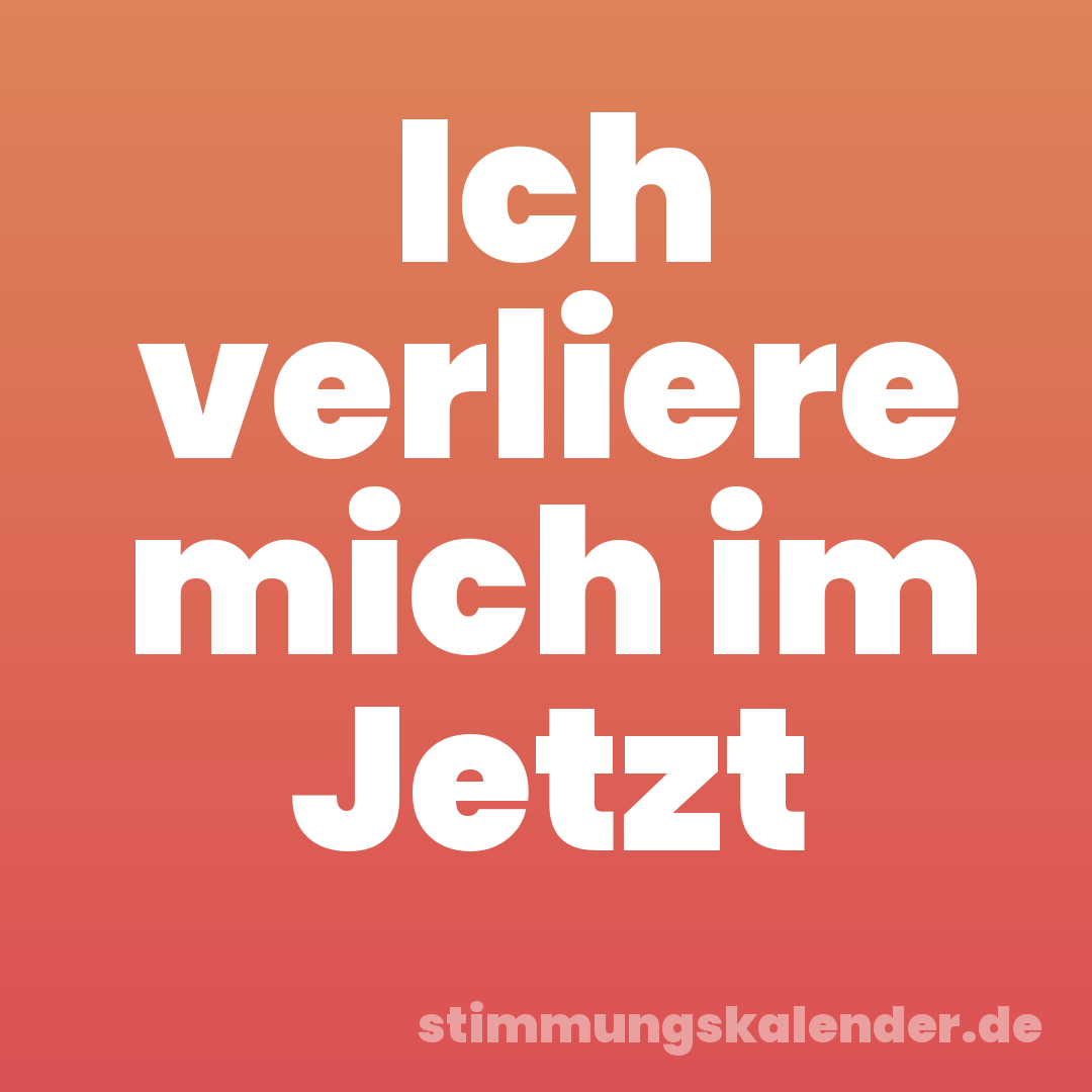 Ich verliere mich im Jetzt