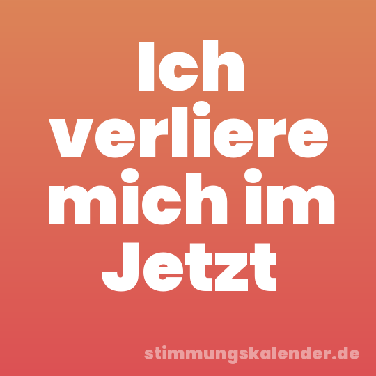 Ich verliere mich im Jetzt