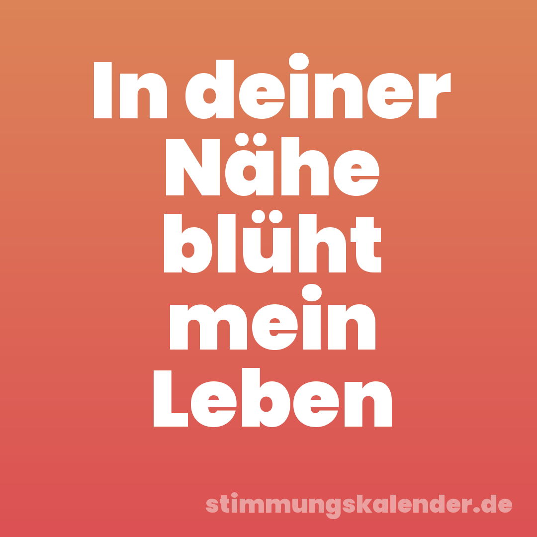 In deiner Nähe blüht mein Leben