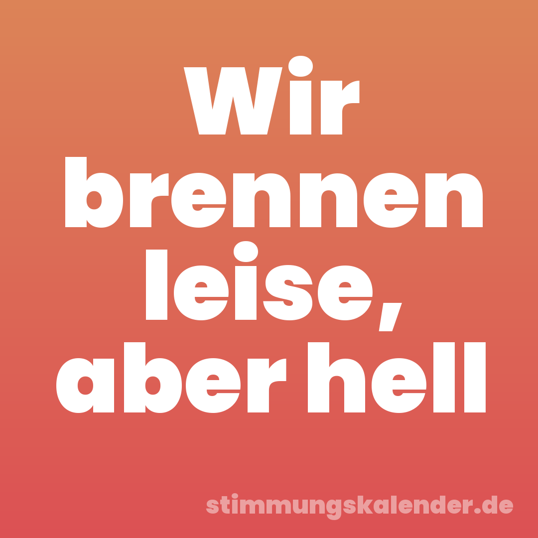 Wir brennen leise, aber hell