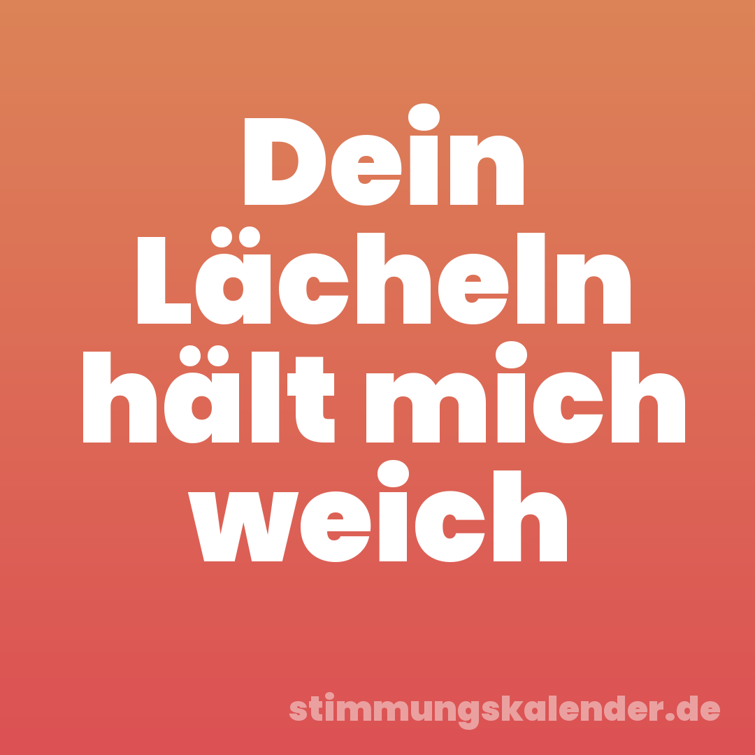 Dein Lächeln hält mich weich