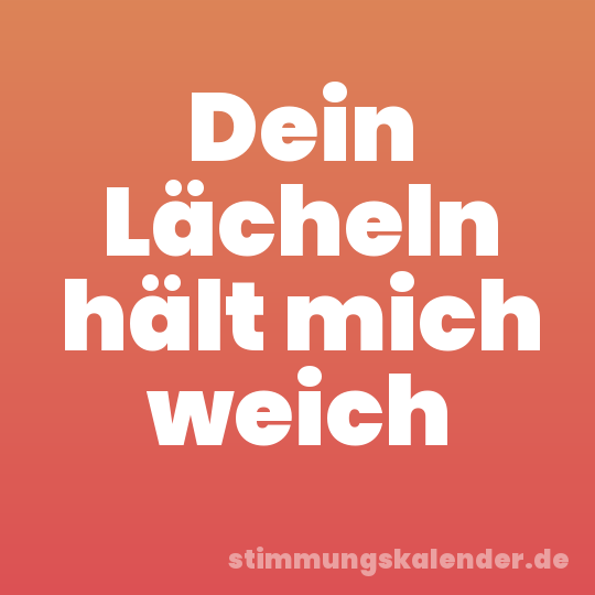 Dein Lächeln hält mich weich