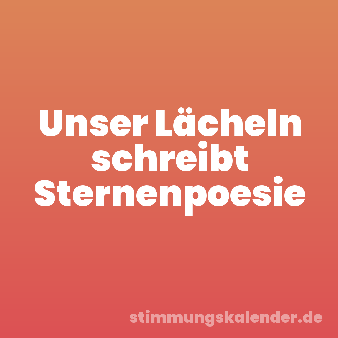 Unser Lächeln schreibt Sternenpoesie