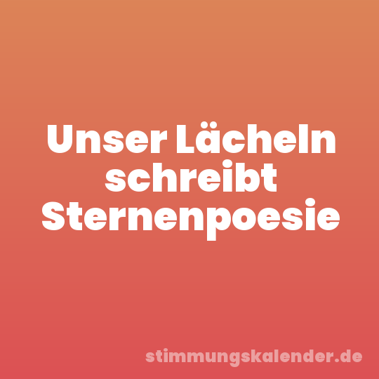 Unser Lächeln schreibt Sternenpoesie