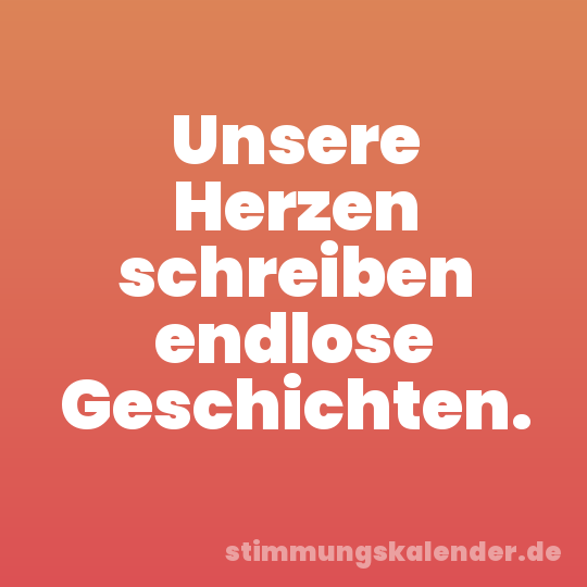 Unsere Herzen schreiben endlose Geschichten.