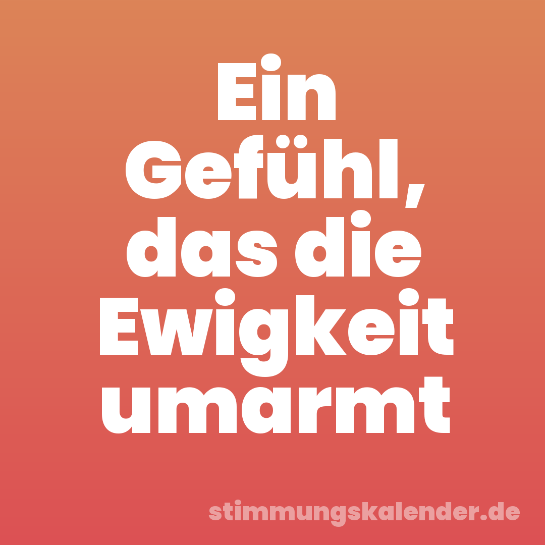 Ein Gefühl, das die Ewigkeit umarmt