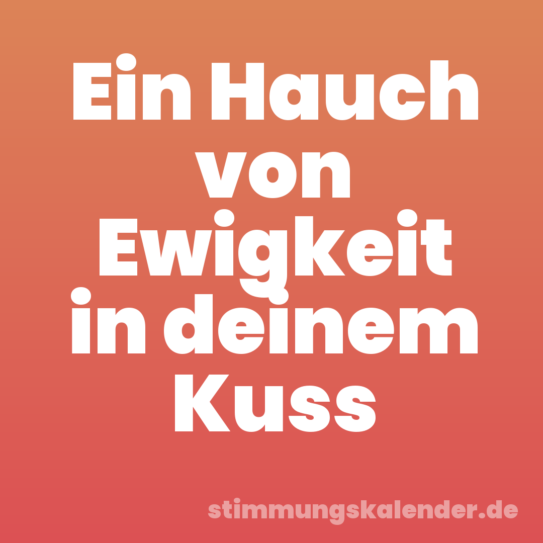 Ein Hauch von Ewigkeit in deinem Kuss