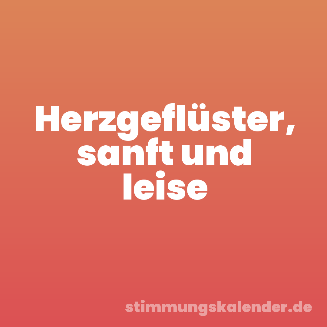 Herzgeflüster, sanft und leise