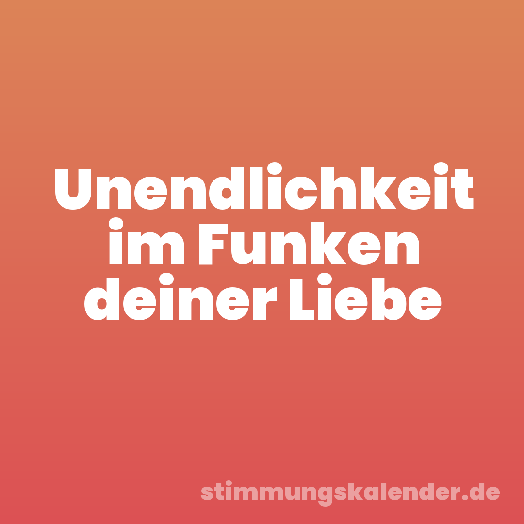 Unendlichkeit im Funken deiner Liebe