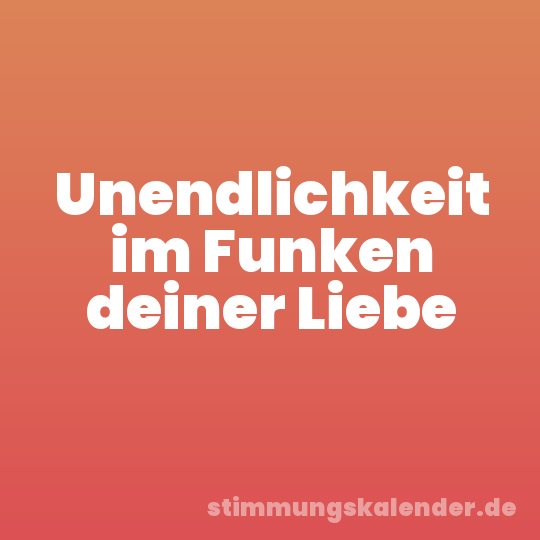 Unendlichkeit im Funken deiner Liebe