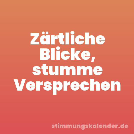 Zärtliche Blicke, stumme Versprechen