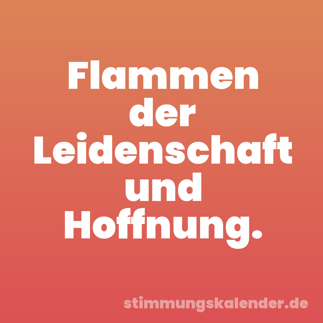 Flammen der Leidenschaft und Hoffnung.