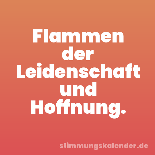 Flammen der Leidenschaft und Hoffnung.