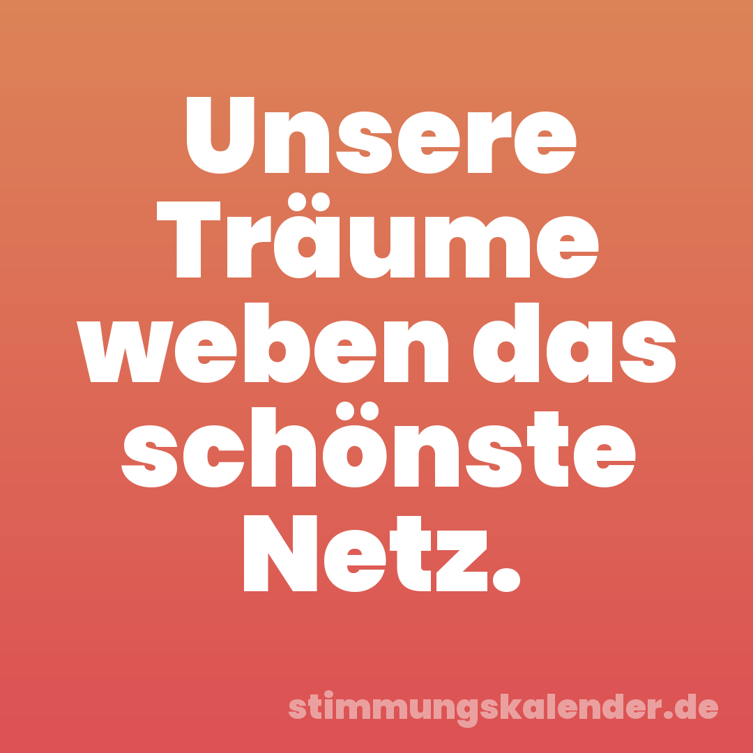 Unsere Träume weben das schönste Netz.