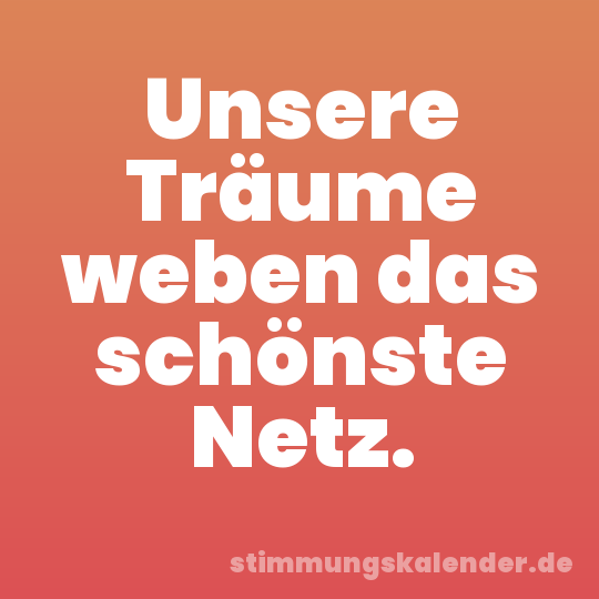 Unsere Träume weben das schönste Netz.
