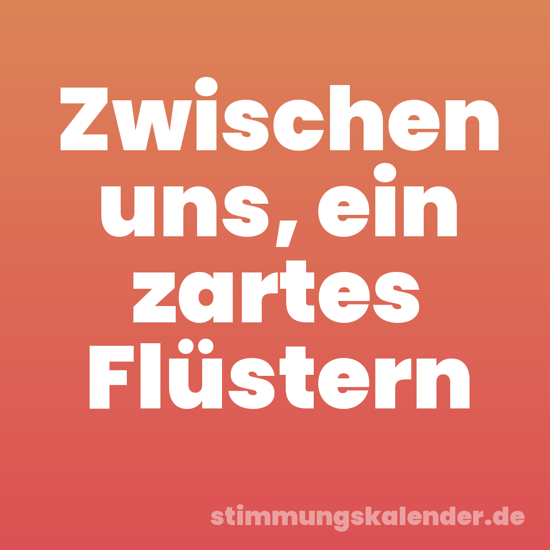 Zwischen uns, ein zartes Flüstern