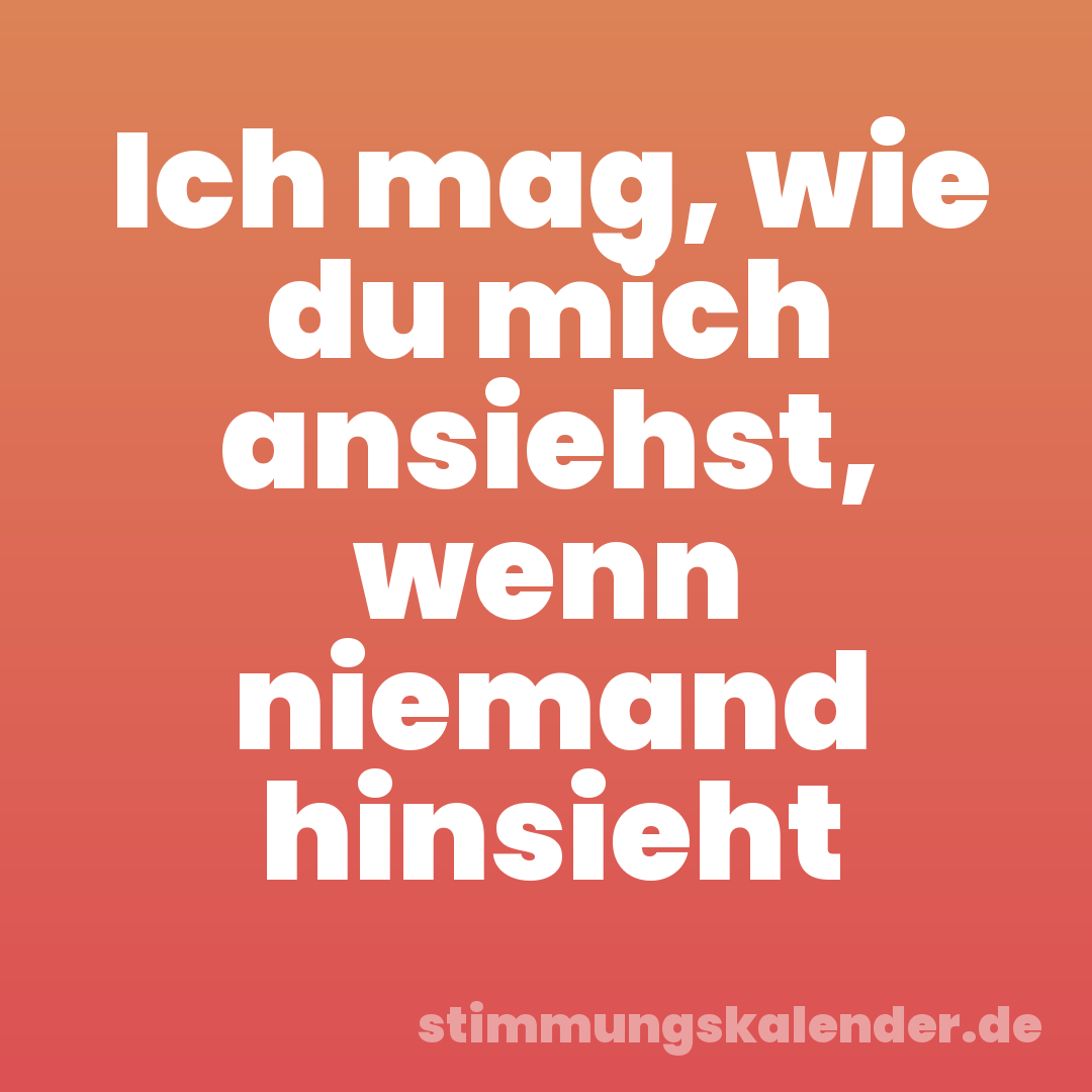 Ich mag, wie du mich ansiehst, wenn niemand hinsieht