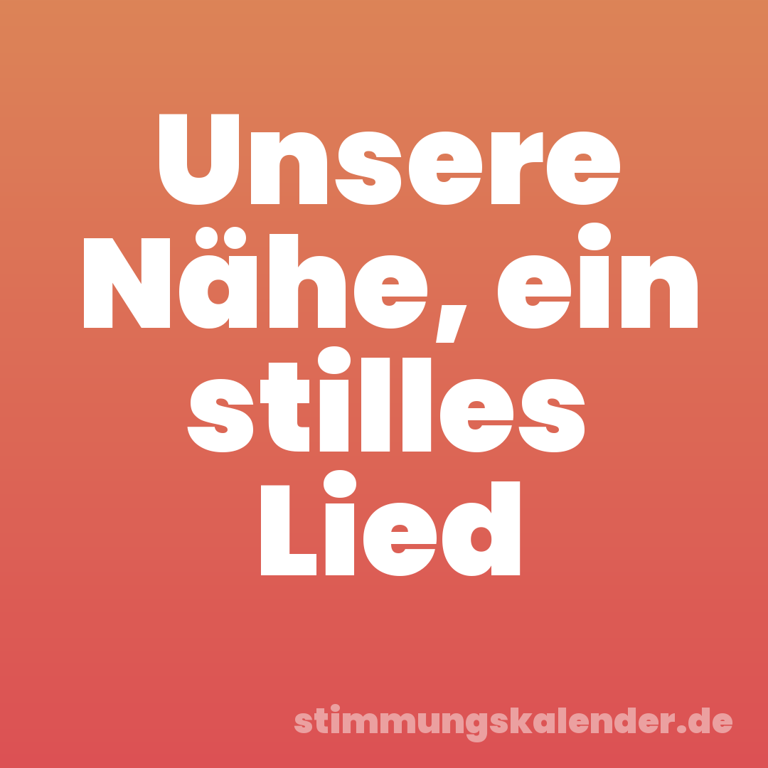 Unsere Nähe, ein stilles Lied
