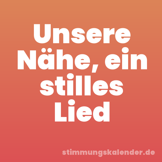 Unsere Nähe, ein stilles Lied