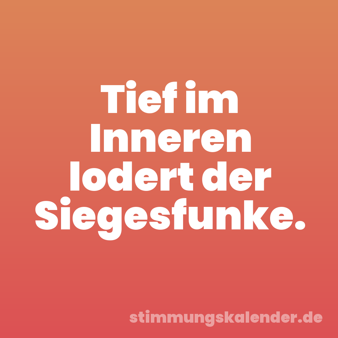 Tief im Inneren lodert der Siegesfunke.