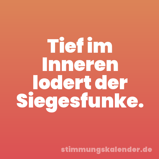 Tief im Inneren lodert der Siegesfunke.