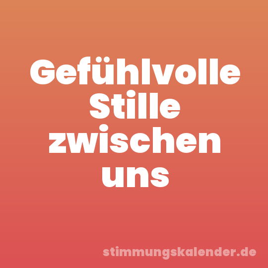 Gefühlvolle Stille zwischen uns