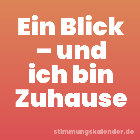 Ein Blick – und ich bin Zuhause