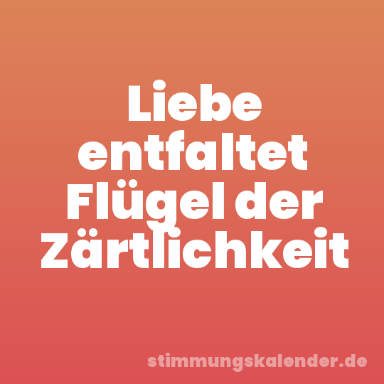 Liebe entfaltet Flügel der Zärtlichkeit