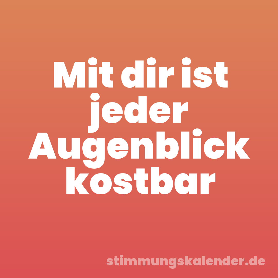 Mit dir ist jeder Augenblick kostbar