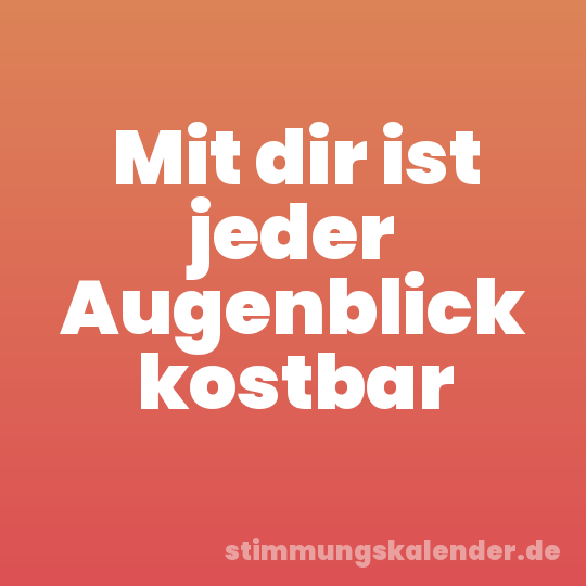 Mit dir ist jeder Augenblick kostbar