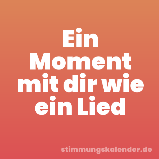 Ein Moment mit dir wie ein Lied