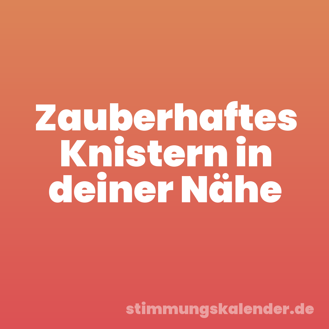 Zauberhaftes Knistern in deiner Nähe