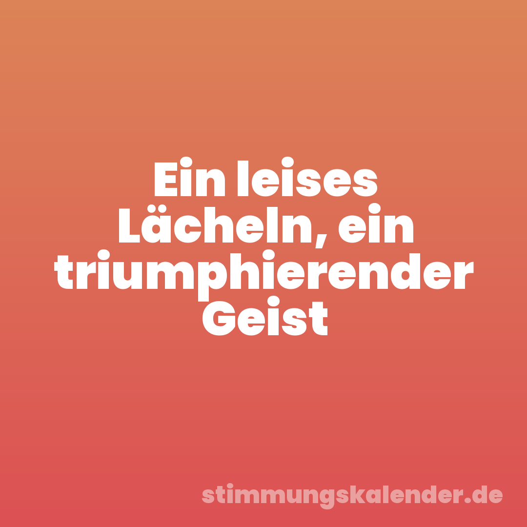 Ein leises Lächeln, ein triumphierender Geist