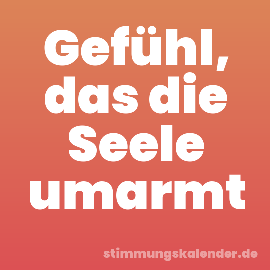 Gefühl, das die Seele umarmt