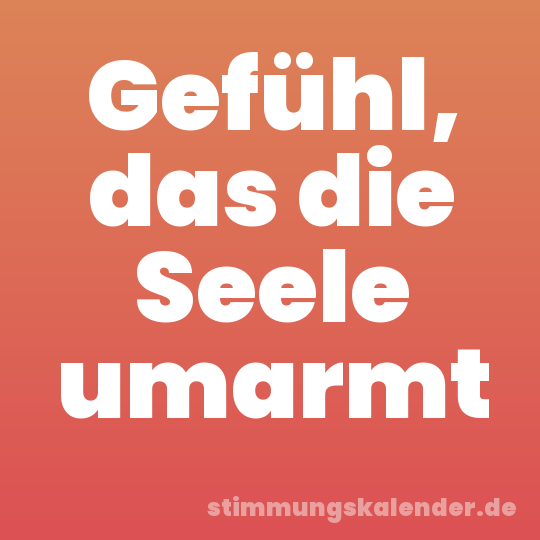 Gefühl, das die Seele umarmt