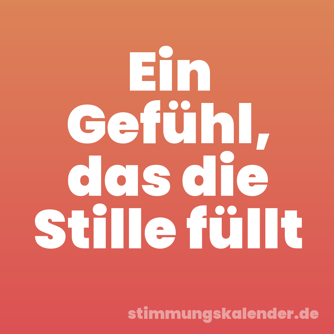 Ein Gefühl, das die Stille füllt