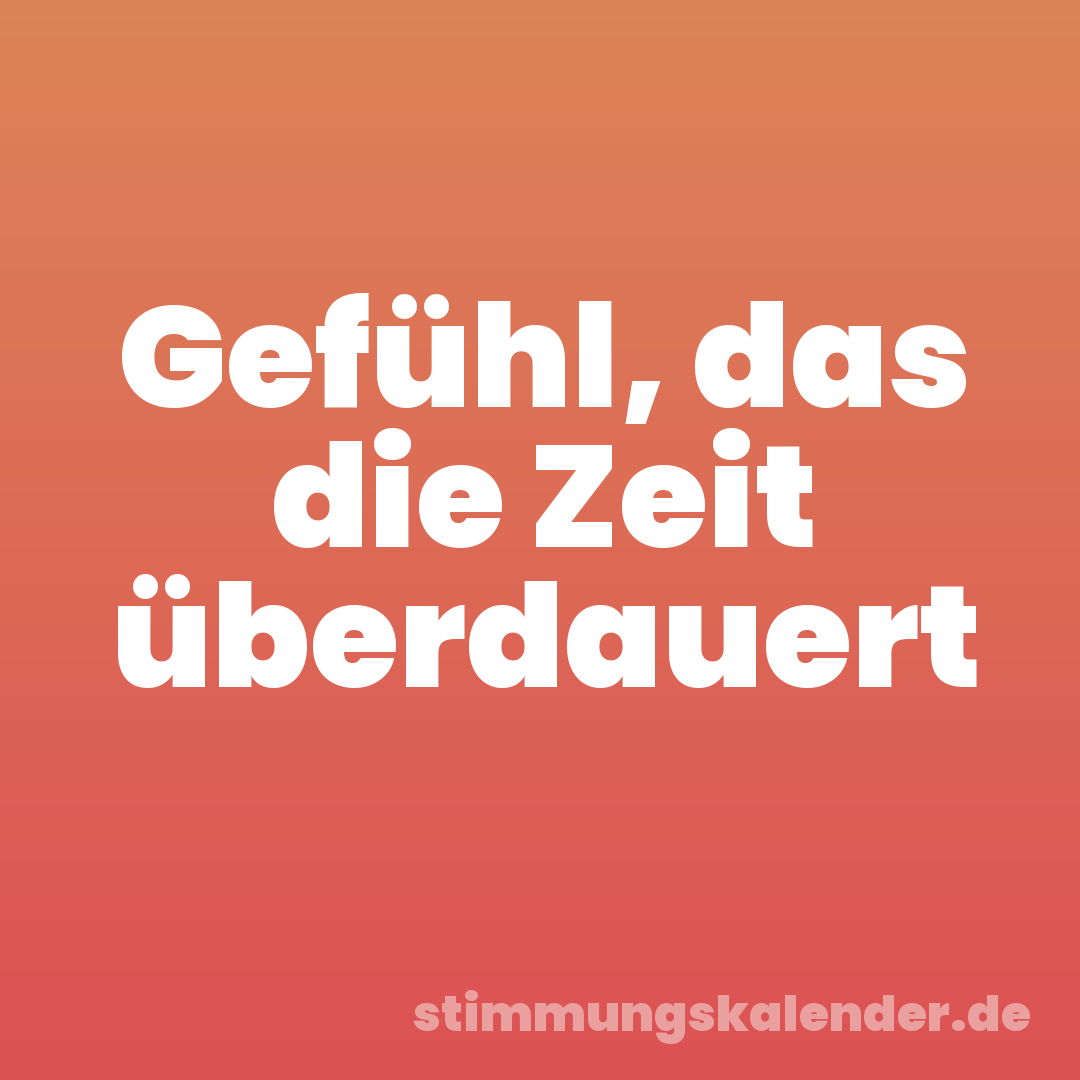 Gefühl, das die Zeit überdauert