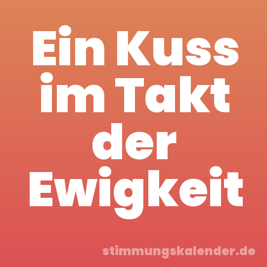 Ein Kuss im Takt der Ewigkeit
