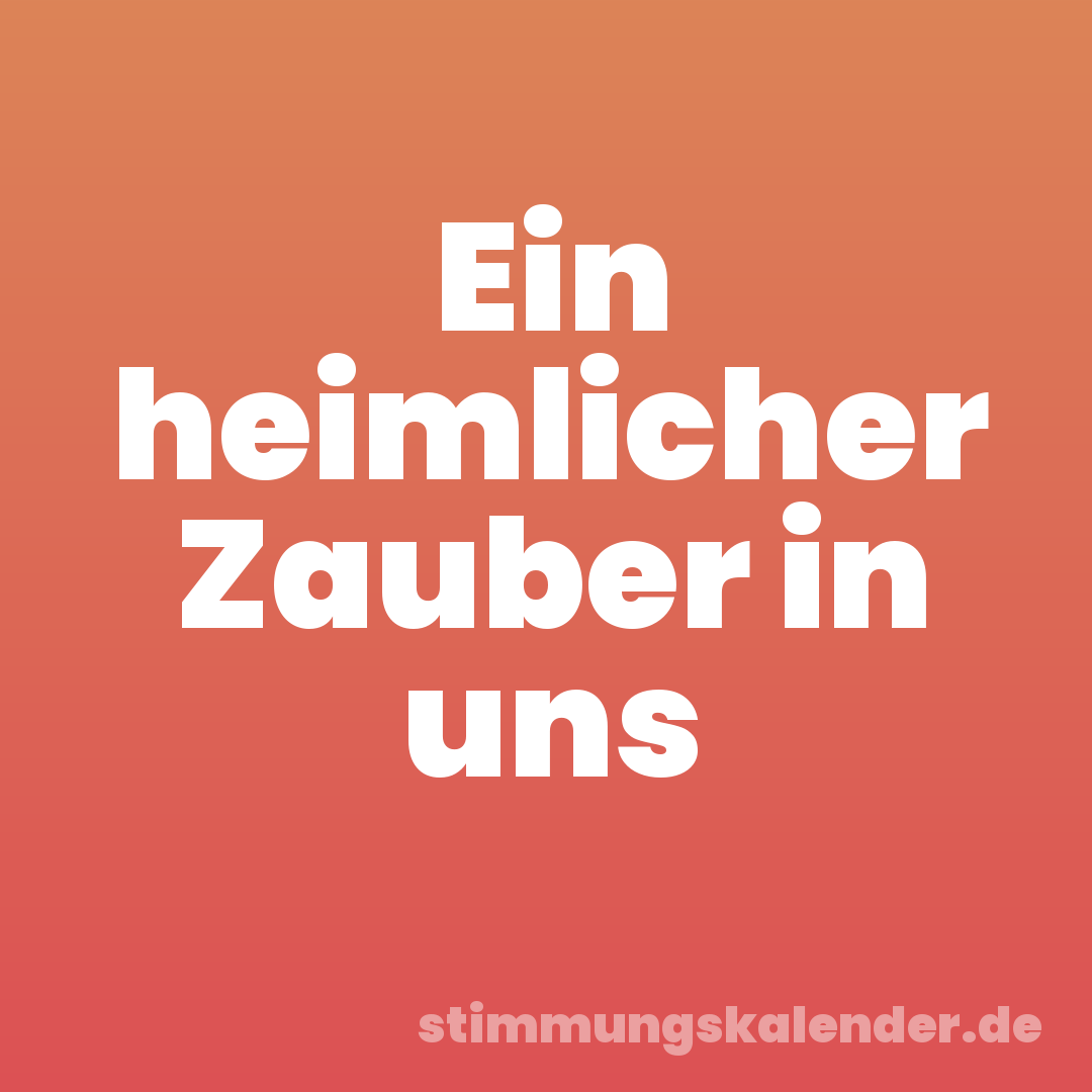 Ein heimlicher Zauber in uns