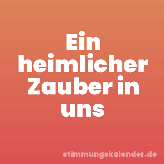 Ein heimlicher Zauber in uns