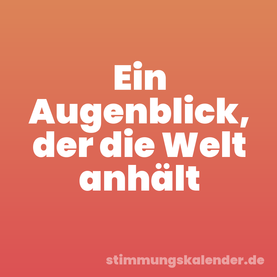 Ein Augenblick, der die Welt anhält