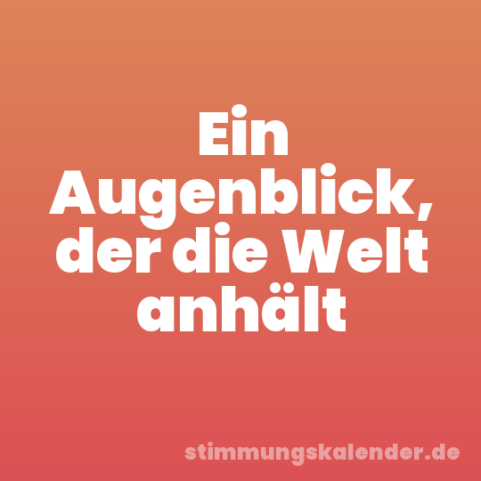 Ein Augenblick, der die Welt anhält