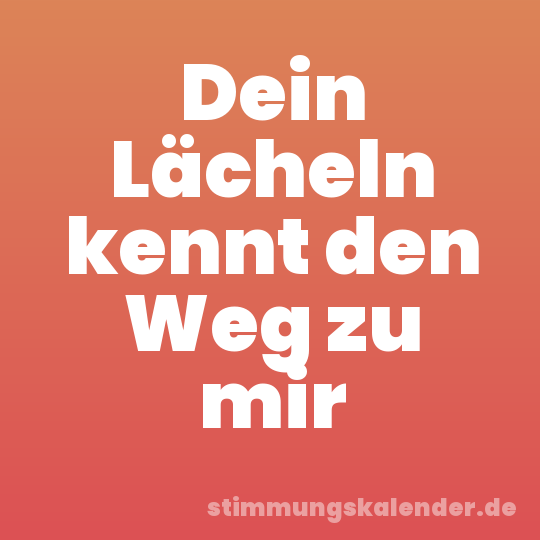 Dein Lächeln kennt den Weg zu mir