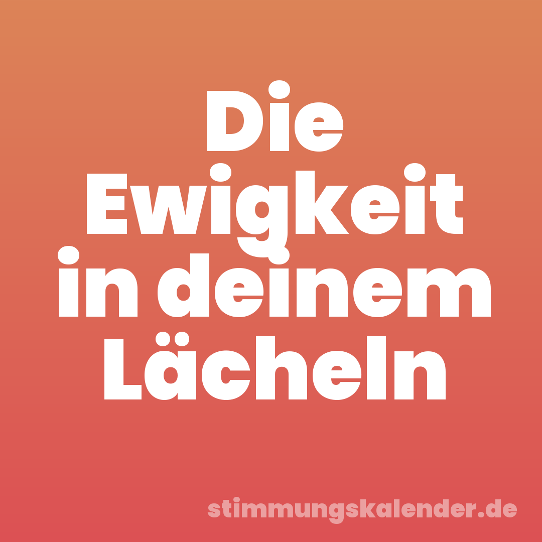 Die Ewigkeit in deinem Lächeln