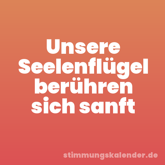 Unsere Seelenflügel berühren sich sanft