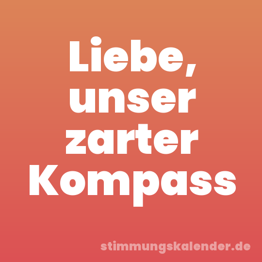 Liebe, unser zarter Kompass